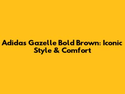 Adidas Gazelle Bold Brown: Iconic Style & Comfort