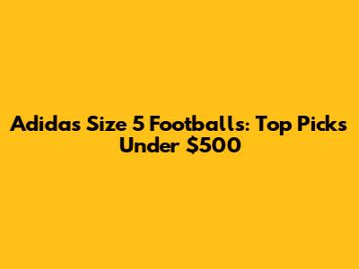 Adidas Size 5 Footballs: Top Picks Under $500