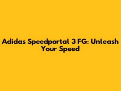 Adidas Speedportal 3 FG: Unleash Your Speed