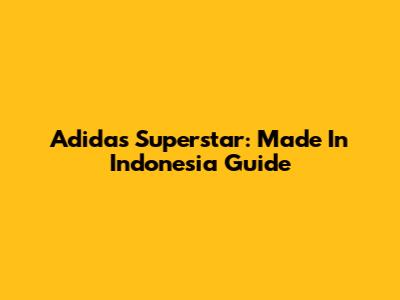 Adidas Superstar: Made In Indonesia Guide