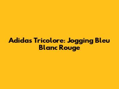 Adidas Tricolore: Jogging Bleu Blanc Rouge