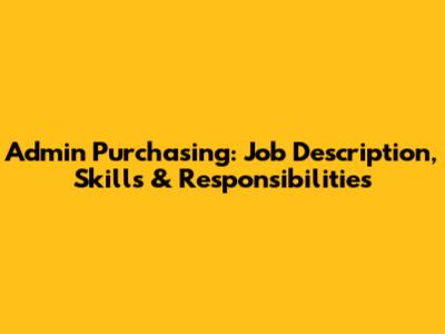 Admin Purchasing: Job Description, Skills & Responsibilities