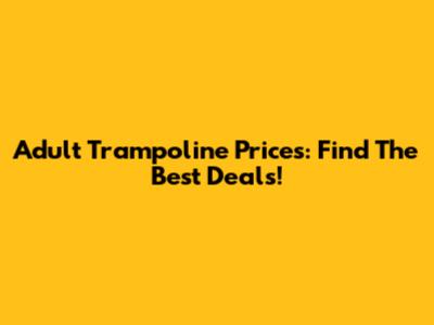 Adult Trampoline Prices: Find The Best Deals!