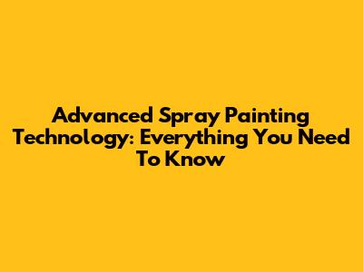 Advanced Spray Painting Technology: Everything You Need To Know