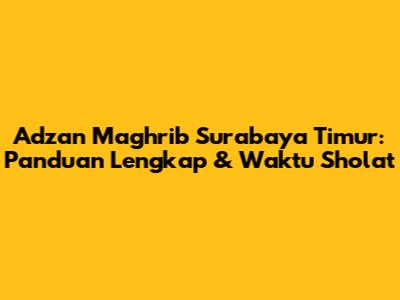 Adzan Maghrib Surabaya Timur: Panduan Lengkap & Waktu Sholat