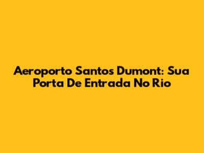Aeroporto Santos Dumont: Sua Porta De Entrada No Rio