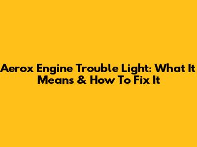Aerox Engine Trouble Light: What It Means & How To Fix It