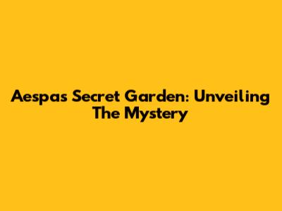 Aespa's Secret Garden: Unveiling The Mystery