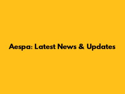 Aespa: Latest News & Updates