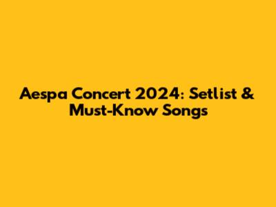 Aespa Concert 2024: Setlist & Must-Know Songs