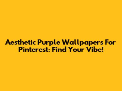 Aesthetic Purple Wallpapers For Pinterest: Find Your Vibe!