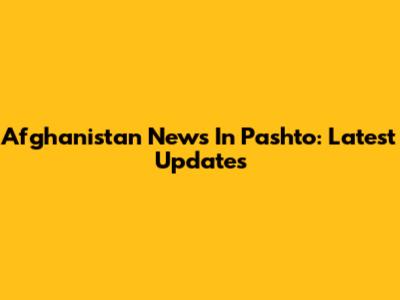 Afghanistan News In Pashto: Latest Updates