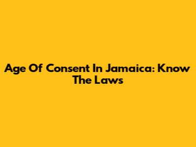 Age Of Consent In Jamaica: Know The Laws