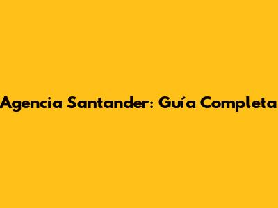 Agencia Santander: Guía Completa