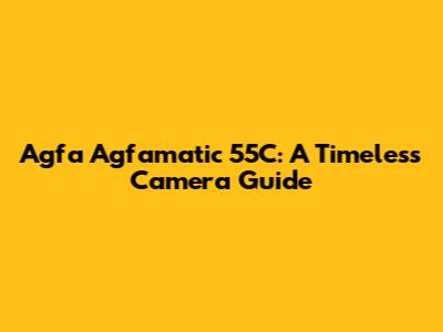 Agfa Agfamatic 55C: A Timeless Camera Guide