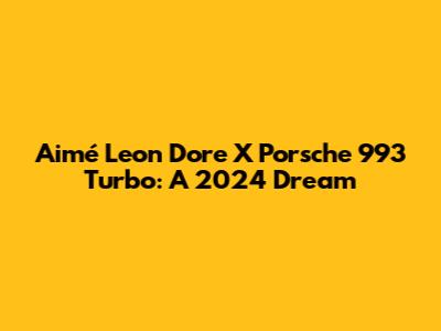 Aimé Leon Dore X Porsche 993 Turbo: A 2024 Dream