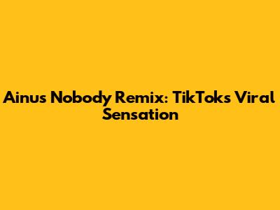 Ainu's Nobody Remix: TikTok's Viral Sensation