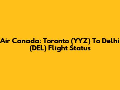 Air Canada: Toronto (YYZ) To Delhi (DEL) Flight Status