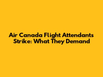 Air Canada Flight Attendants Strike: What They Demand
