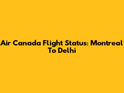 Air Canada Flight Status: Montreal To Delhi