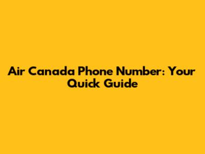 Air Canada Phone Number: Your Quick Guide