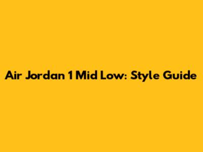 Air Jordan 1 Mid Low: Style Guide