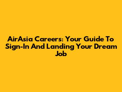 AirAsia Careers: Your Guide To Sign-In And Landing Your Dream Job