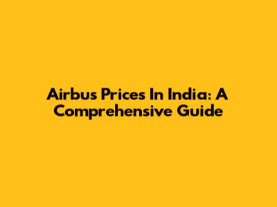 Airbus Prices In India: A Comprehensive Guide