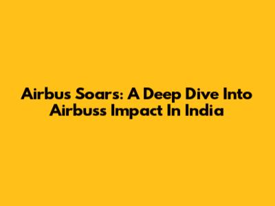 Airbus Soars: A Deep Dive Into Airbus's Impact In India