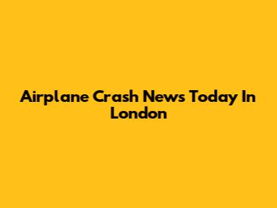 Airplane Crash News Today In London