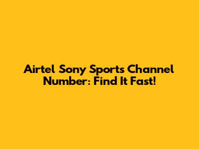 Airtel Sony Sports Channel Number: Find It Fast!