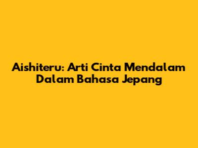 Aishiteru: Arti Cinta Mendalam Dalam Bahasa Jepang