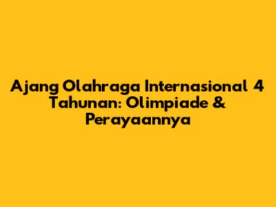 Ajang Olahraga Internasional 4 Tahunan: Olimpiade & Perayaannya