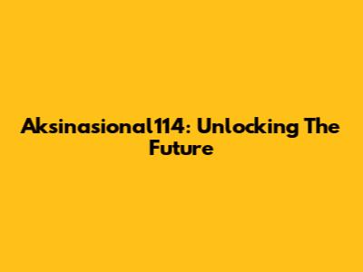 Aksinasional114: Unlocking The Future