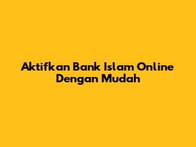 Aktifkan Bank Islam Online Dengan Mudah