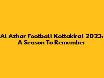 Al Azhar Football Kottakkal 2023: A Season To Remember