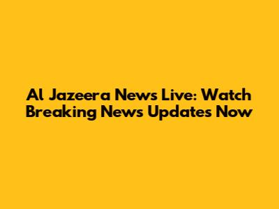 Al Jazeera News Live: Watch Breaking News Updates Now