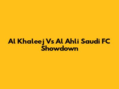 Al Khaleej Vs Al Ahli Saudi FC Showdown