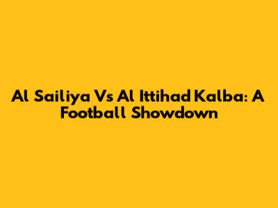 Al Sailiya Vs Al Ittihad Kalba: A Football Showdown