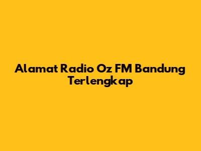 Alamat Radio Oz FM Bandung Terlengkap