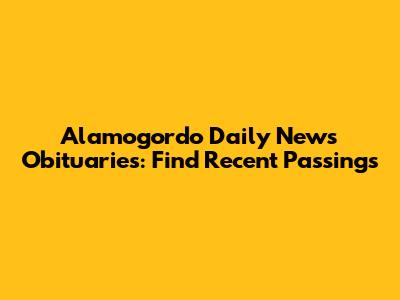 Alamogordo Daily News Obituaries: Find Recent Passings