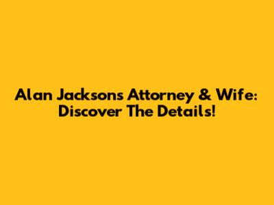 Alan Jackson's Attorney & Wife: Discover The Details!