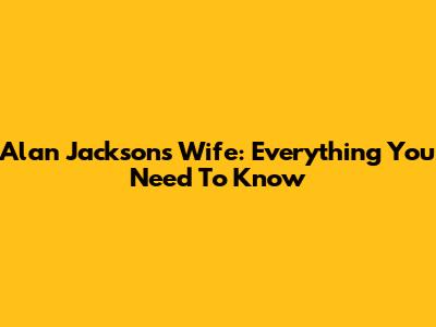 Alan Jackson's Wife: Everything You Need To Know