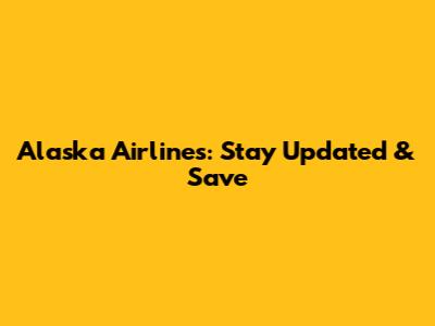 Alaska Airlines: Stay Updated & Save