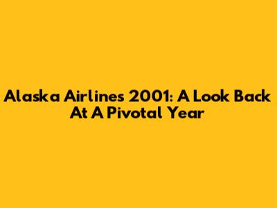 Alaska Airlines 2001: A Look Back At A Pivotal Year