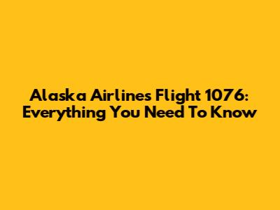 Alaska Airlines Flight 1076: Everything You Need To Know