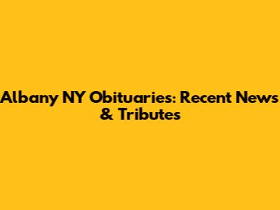Albany NY Obituaries: Recent News & Tributes