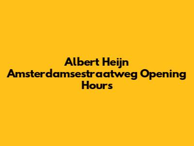 Albert Heijn Amsterdamsestraatweg Opening Hours