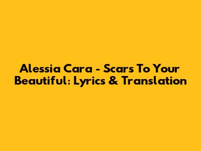 Alessia Cara - Scars To Your Beautiful: Lyrics & Translation