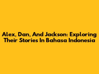 Alex, Dan, And Jackson: Exploring Their Stories In Bahasa Indonesia